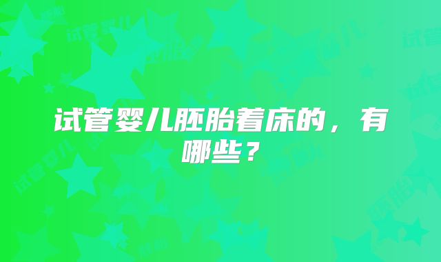 试管婴儿胚胎着床的，有哪些？