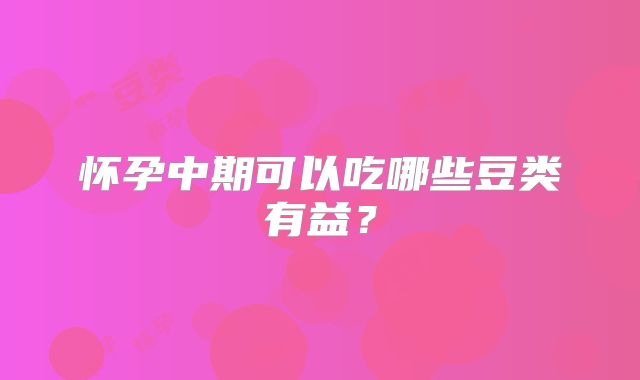 怀孕中期可以吃哪些豆类有益？