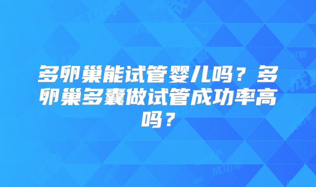 多卵巢能试管婴儿吗？多卵巢多囊做试管成功率高吗？