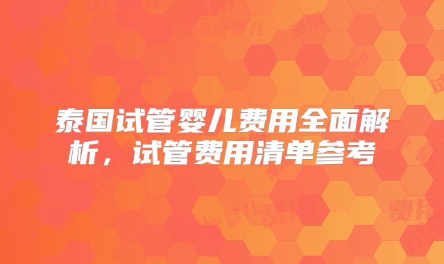 泰国试管婴儿费用全面解析，试管费用清单参考