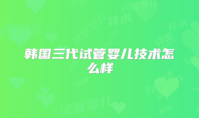 韩国三代试管婴儿技术怎么样
