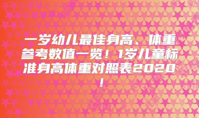 一岁幼儿最佳身高、体重参考数值一览！1岁儿童标准身高体重对照表2020！
