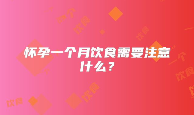 怀孕一个月饮食需要注意什么?