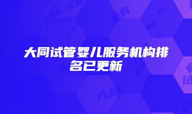 大同试管婴儿服务机构排名已更新