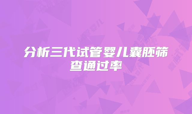 分析三代试管婴儿囊胚筛查通过率