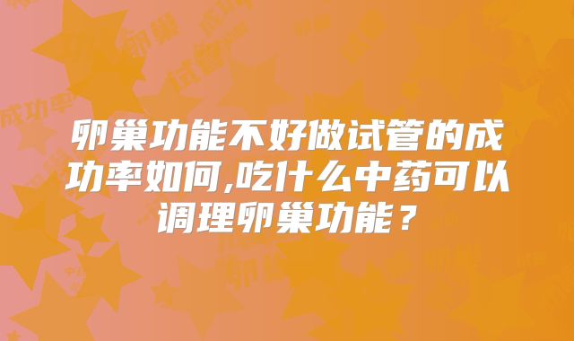 卵巢功能不好做试管的成功率如何,吃什么中药可以调理卵巢功能？