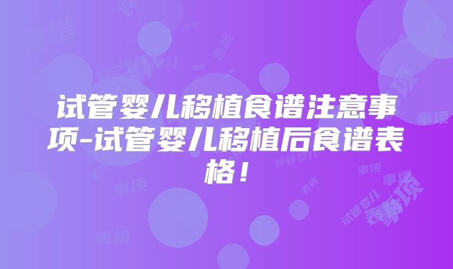 试管婴儿移植食谱注意事项-试管婴儿移植后食谱表格!
