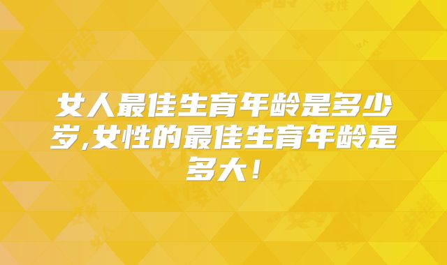 女人最佳生育年龄是多少岁,女性的最佳生育年龄是多大！