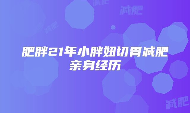 肥胖21年小胖妞切胃减肥亲身经历