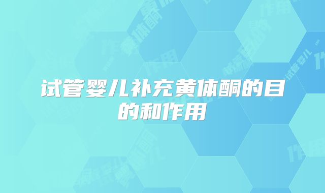 试管婴儿补充黄体酮的目的和作用