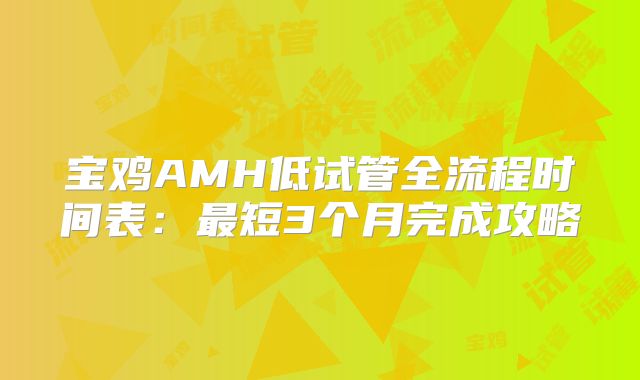 宝鸡AMH低试管全流程时间表：最短3个月完成攻略
