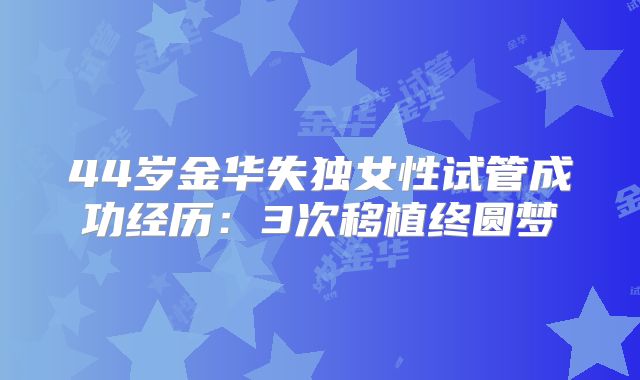 44岁金华失独女性试管成功经历:3次移植终圆梦