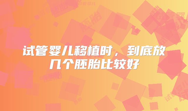试管婴儿移植时，到底放几个胚胎比较好