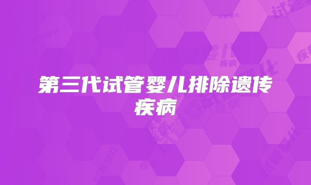 第三代试管婴儿排除遗传疾病