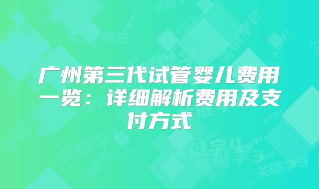 广州第三代试管婴儿费用一览:详细解析费用及支付方式