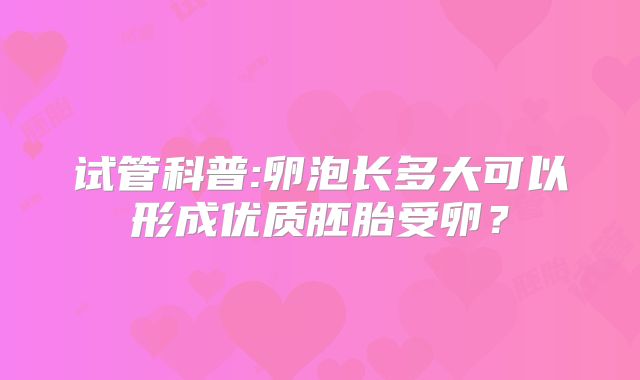 试管科普:卵泡长多大可以形成优质胚胎受卵?