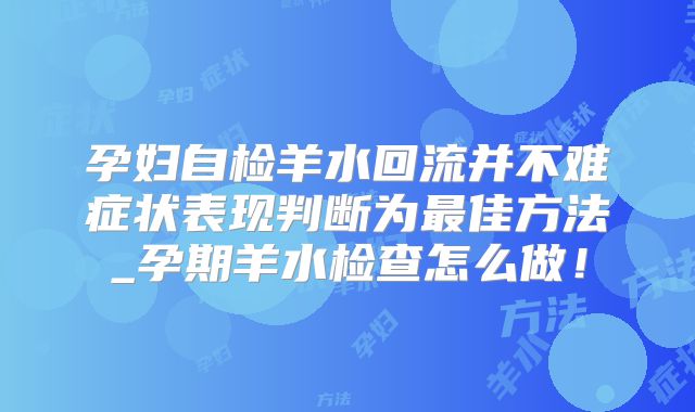 孕妇自检羊水回流并不难症状表现判断为最佳方法_孕期羊水检查怎么做！