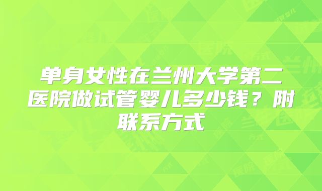 单身女性在兰州大学第二医院做试管婴儿多少钱？附联系方式