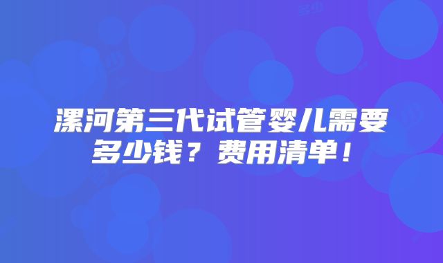 漯河第三代试管婴儿需要多少钱？费用清单！