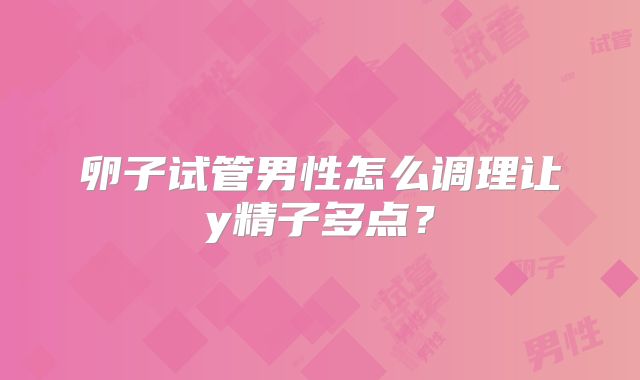 卵子试管男性怎么调理让y精子多点？