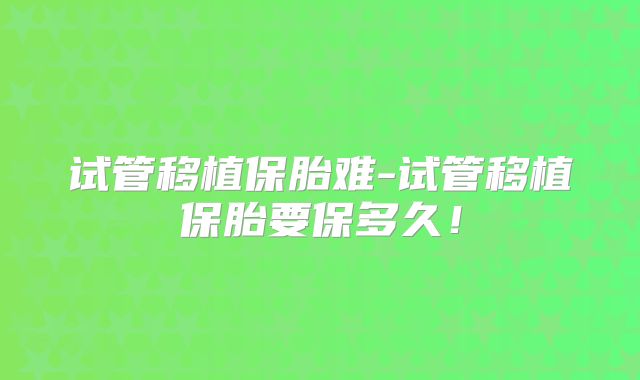 试管移植保胎难-试管移植保胎要保多久！