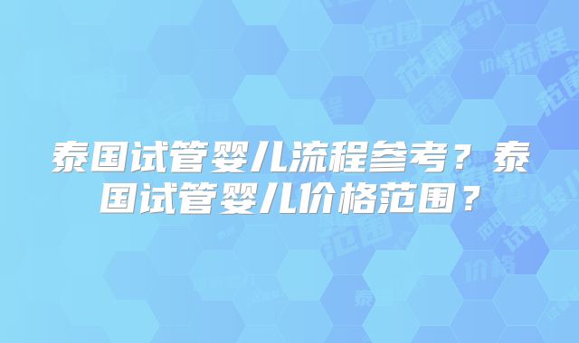 泰国试管婴儿流程参考？泰国试管婴儿价格范围？
