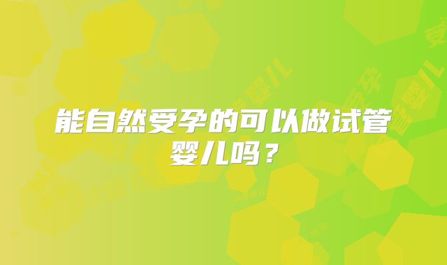 能自然受孕的可以做试管婴儿吗？