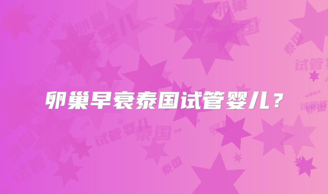 卵巢早衰泰国试管婴儿？