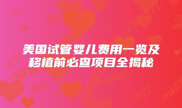 美国试管婴儿费用一览及移植前必查项目全揭秘