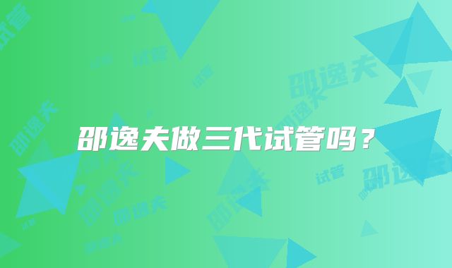 邵逸夫做三代试管吗？