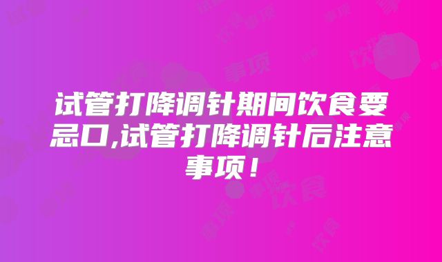 试管打降调针期间饮食要忌口,试管打降调针后注意事项！