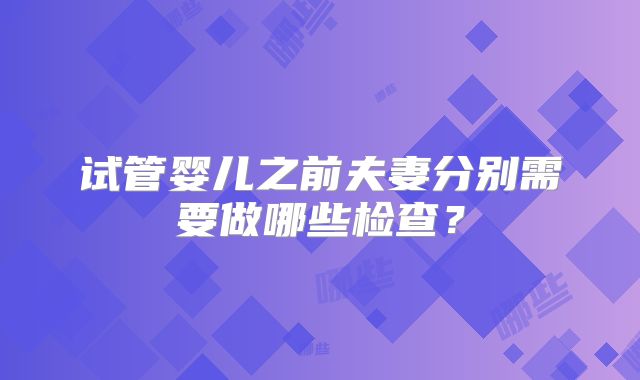 试管婴儿之前夫妻分别需要做哪些检查？