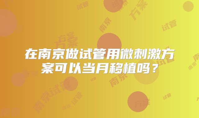在南京做试管用微刺激方案可以当月移植吗？