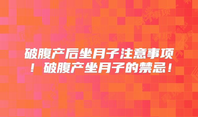 破腹产后坐月子注意事项！破腹产坐月子的禁忌！