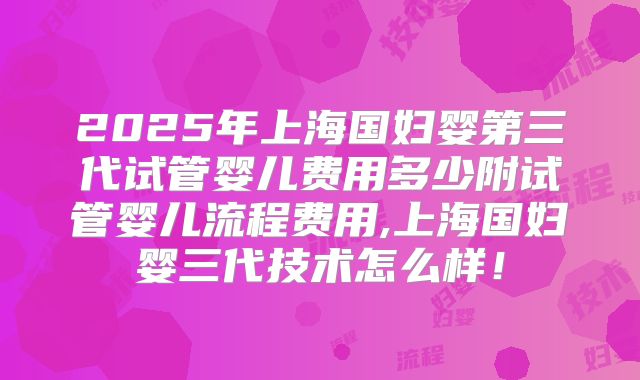 2025年上海国妇婴第三代试管婴儿费用多少附试管婴儿流程费用,上海国妇婴三代技术怎么样!