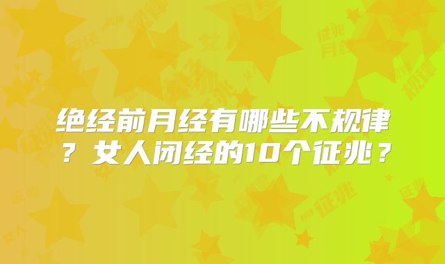 绝经前月经有哪些不规律?女人闭经的10个征兆?