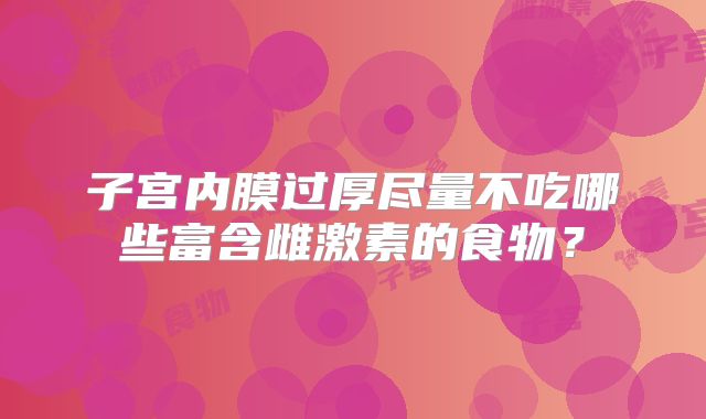 子宫内膜过厚尽量不吃哪些富含雌激素的食物？