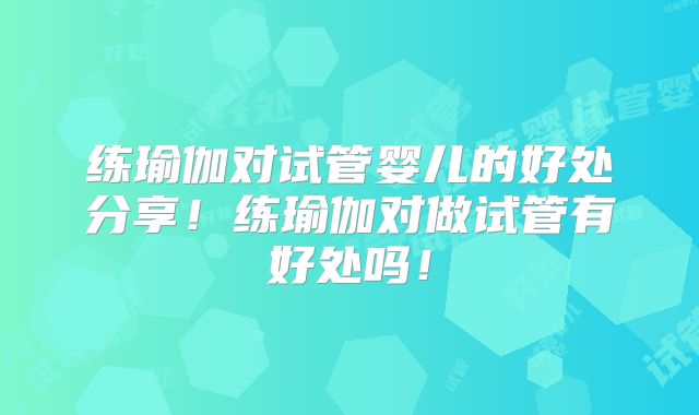 练瑜伽对试管婴儿的好处分享!练瑜伽对做试管有好处吗!