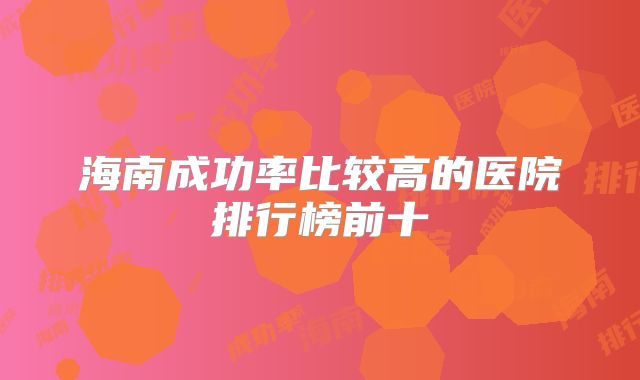 海南成功率比较高的医院排行榜前十