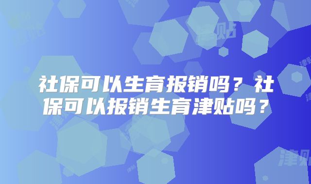 社保可以生育报销吗？社保可以报销生育津贴吗？