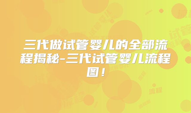 三代做试管婴儿的全部流程揭秘-三代试管婴儿流程图！