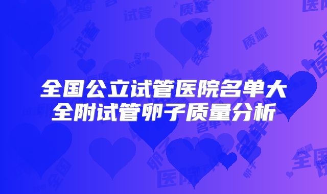 全国公立试管医院名单大全附试管卵子质量分析