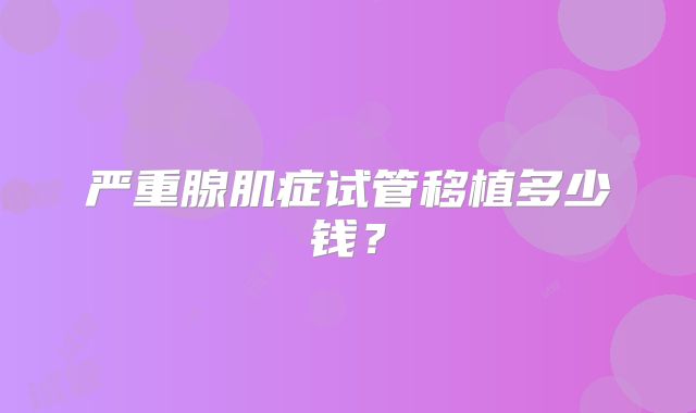 严重腺肌症试管移植多少钱？