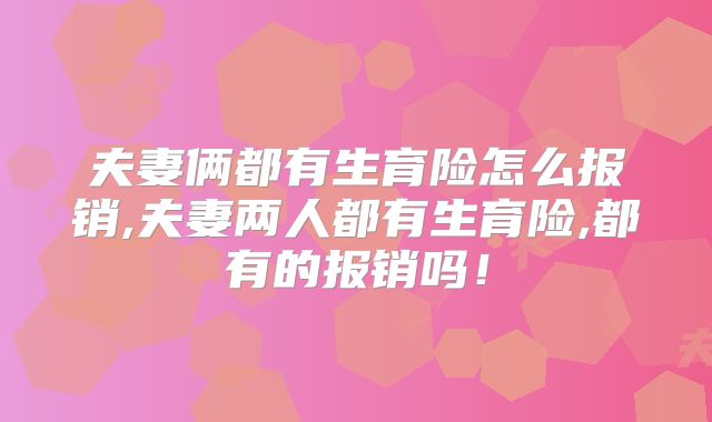 夫妻俩都有生育险怎么报销,夫妻两人都有生育险,都有的报销吗!