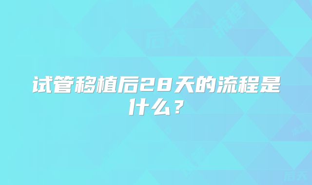 试管移植后28天的流程是什么？