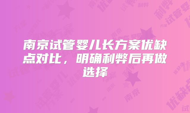南京试管婴儿长方案优缺点对比，明确利弊后再做选择