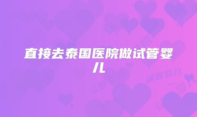 直接去泰国医院做试管婴儿