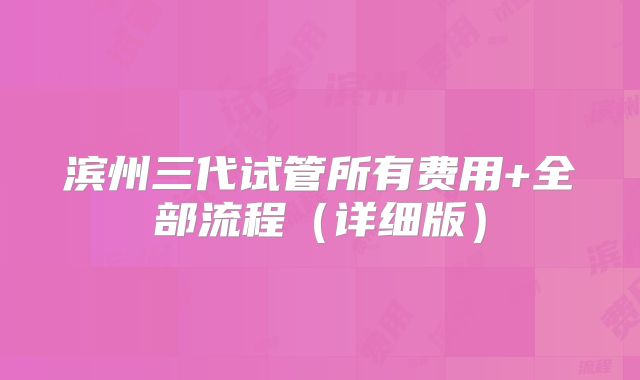 滨州三代试管所有费用+全部流程（详细版）