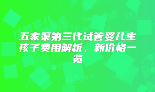 五家渠第三代试管婴儿生孩子费用解析，新价格一览