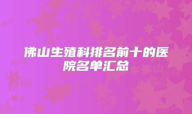 佛山生殖科排名前十的医院名单汇总